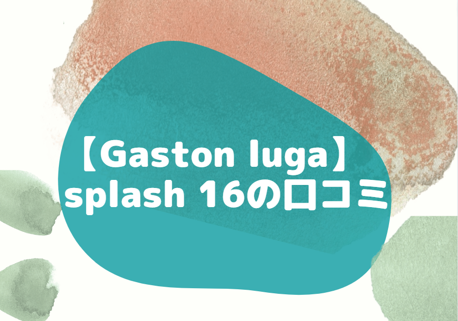 Gaston luga splash 16 口コミ