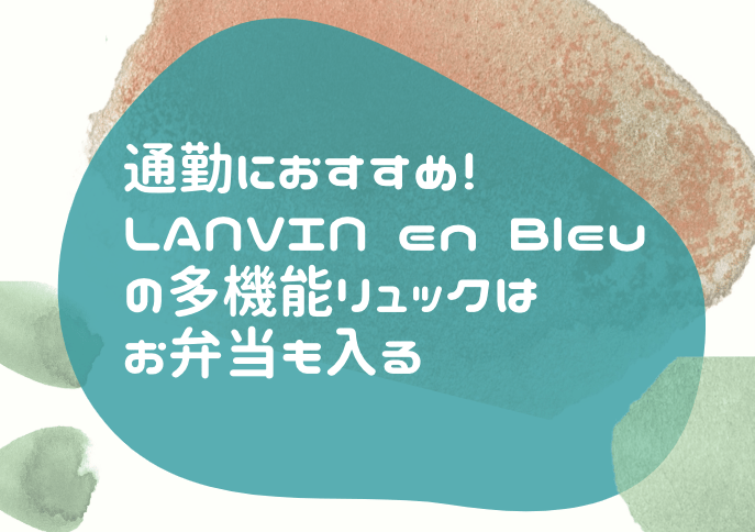 水彩風の抽象背景（グリーンとテラコッタ色）の上に、白い丸ゴシック体で「通勤におすすめ！LANVIN en Bleuの多機能リュックはお弁当も入る」と書かれたバナー画像。